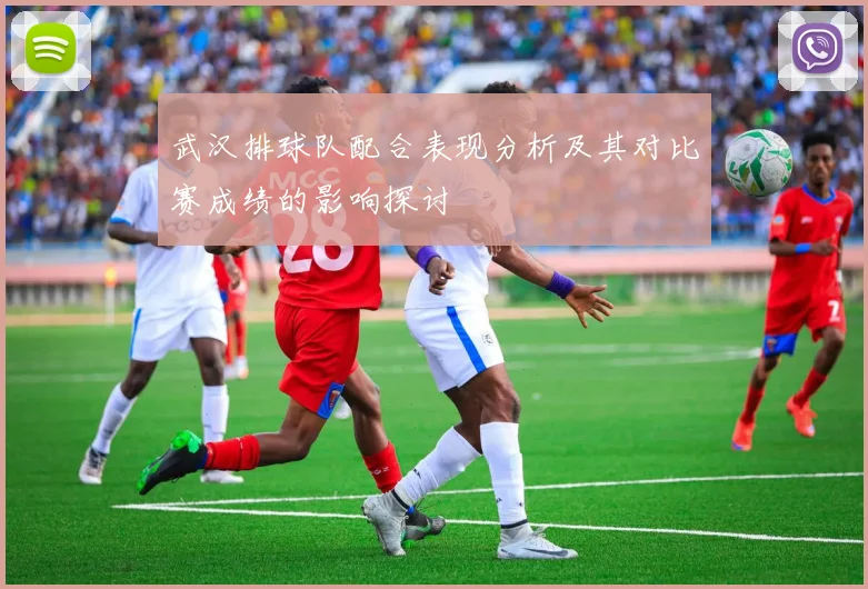武汉排球队配合表现分析及其对比赛成绩的影响探讨