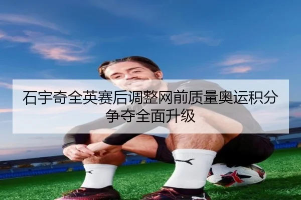石宇奇全英赛后调整网前质量奥运积分争夺全面升级