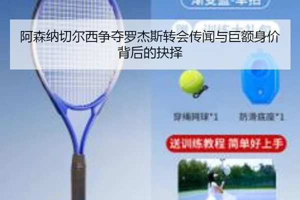 阿森纳切尔西争夺罗杰斯转会传闻与巨额身价背后的抉择